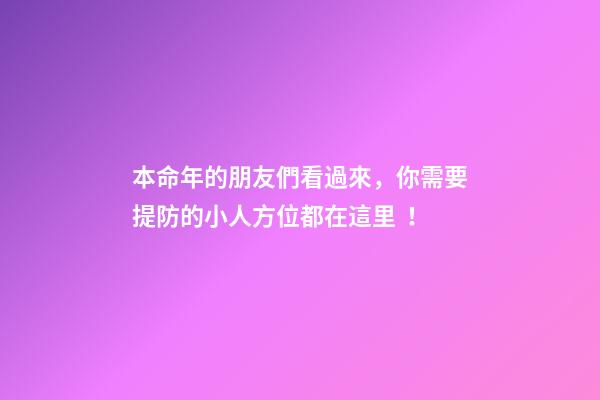 本命年的朋友們看過來，你需要提防的小人方位都在這里！